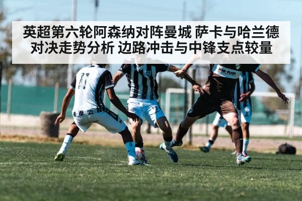 英超第六轮阿森纳对阵曼城 萨卡与哈兰德对决走势分析 边路冲击与中锋支点较量