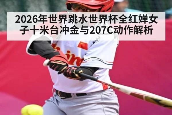 2026年世界跳水世界杯全红婵女子十米台冲金与207C动作解析