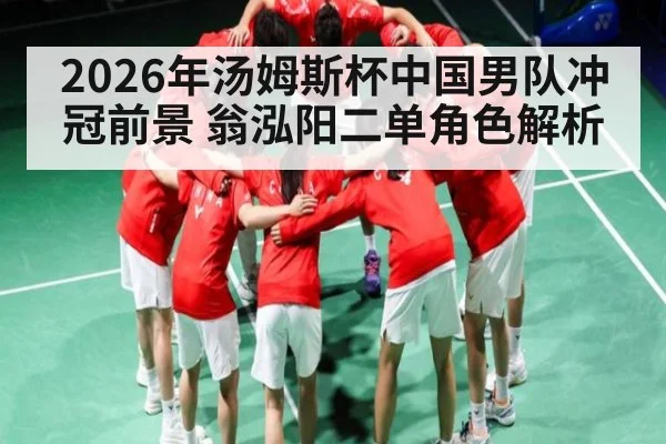 2026年汤姆斯杯中国男队冲冠前景 翁泓阳二单角色解析
