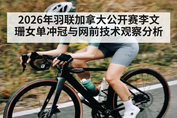 2026年羽联加拿大公开赛李文珊女单冲冠与网前技术观察分析