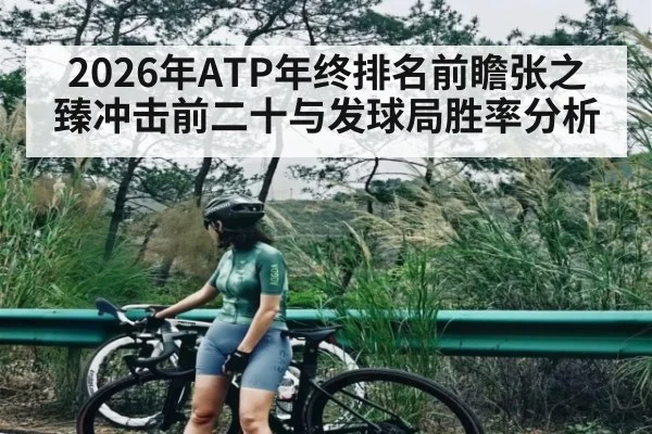 2026年ATP年终排名前瞻张之臻冲击前二十与发球局胜率分析